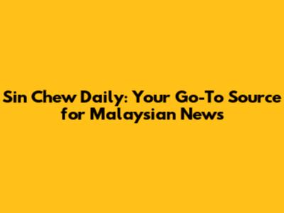 Sin Chew Daily: Your Go-To Source for Malaysian News