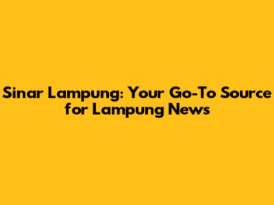 Sinar Lampung: Your Go-To Source for Lampung News