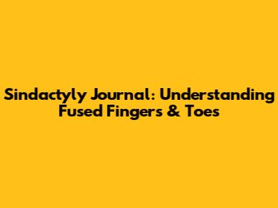 Sindactyly Journal: Understanding Fused Fingers & Toes