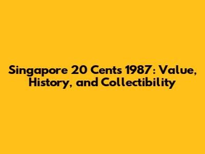Singapore 20 Cents 1987: Value, History, and Collectibility
