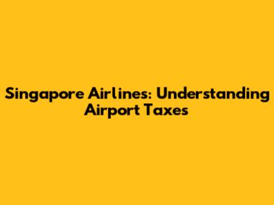 Singapore Airlines: Understanding Airport Taxes