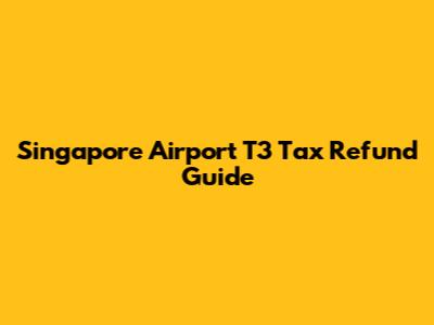 Singapore Airport T3 Tax Refund Guide