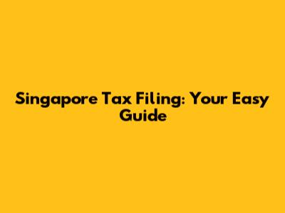 Singapore Tax Filing: Your Easy Guide