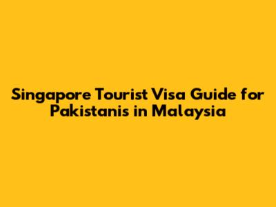 Singapore Tourist Visa Guide for Pakistanis in Malaysia