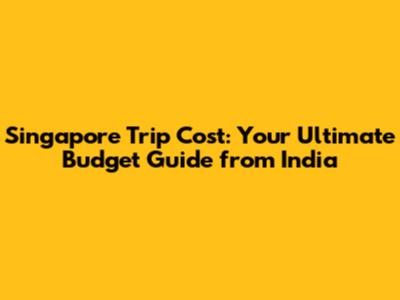Singapore Trip Cost: Your Ultimate Budget Guide from India