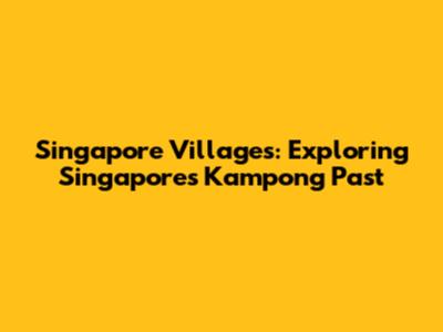 Singapore Villages: Exploring Singapore's Kampong Past
