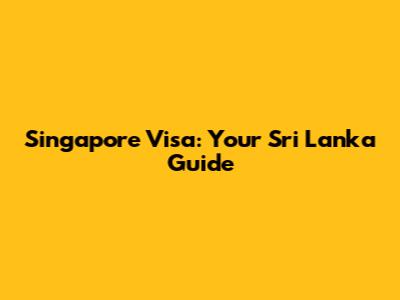 Singapore Visa: Your Sri Lanka Guide