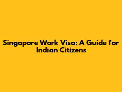 Singapore Work Visa: A Guide for Indian Citizens