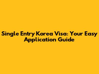 Single Entry Korea Visa: Your Easy Application Guide