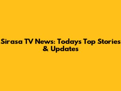 Sirasa TV News: Today's Top Stories & Updates
