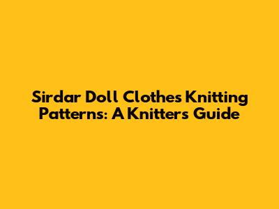 Sirdar Doll Clothes Knitting Patterns: A Knitter's Guide