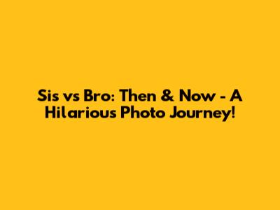 Sis vs Bro: Then & Now - A Hilarious Photo Journey!