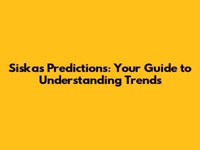 Siska's Predictions: Your Guide to Understanding Trends