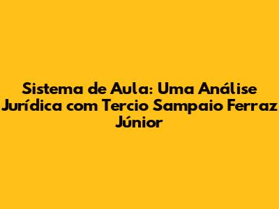 Sistema de Aula: Uma Análise Jurídica com Tercio Sampaio Ferraz Júnior