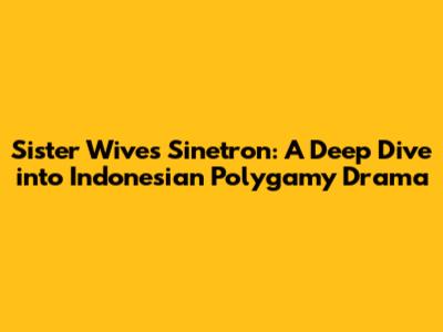 Sister Wives Sinetron: A Deep Dive into Indonesian Polygamy Drama