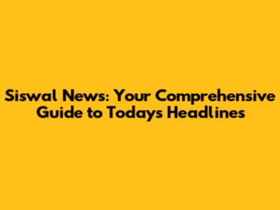 Siswal News: Your Comprehensive Guide to Today's Headlines