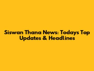 Siswan Thana News: Today's Top Updates & Headlines
