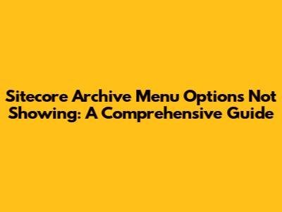 Sitecore Archive Menu Options Not Showing: A Comprehensive Guide