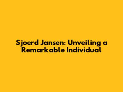 Sjoerd Jansen: Unveiling a Remarkable Individual