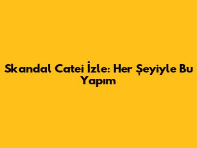 Skandal Cate'i İzle: Her Şeyiyle Bu Yapım