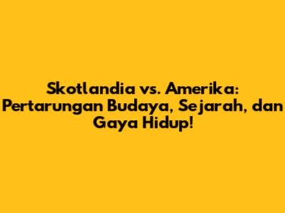 Skotlandia vs. Amerika: Pertarungan Budaya, Sejarah, dan Gaya Hidup!