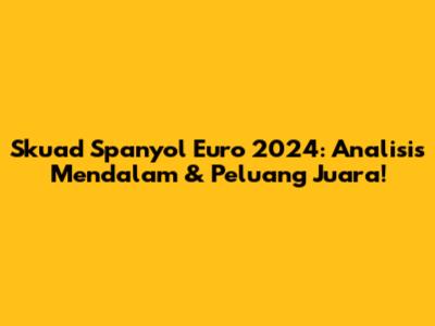 Skuad Spanyol Euro 2024: Analisis Mendalam & Peluang Juara!