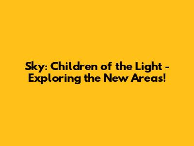 Sky: Children of the Light - Exploring the New Areas!