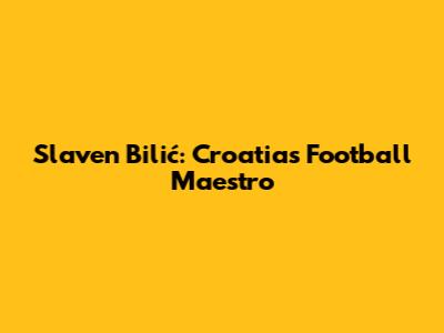 Slaven Bilić: Croatia's Football Maestro