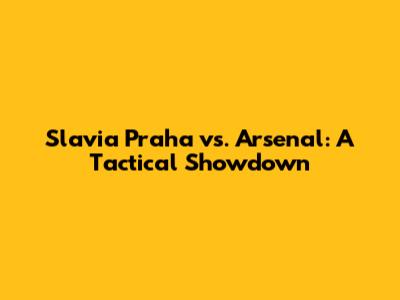 Slavia Praha vs. Arsenal: A Tactical Showdown
