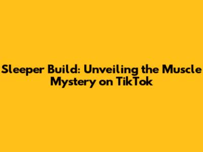 Sleeper Build: Unveiling the Muscle Mystery on TikTok