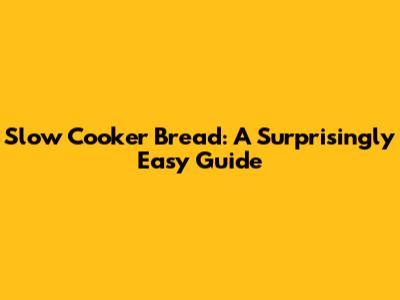 Slow Cooker Bread: A Surprisingly Easy Guide