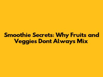 Smoothie Secrets: Why Fruits and Veggies Don't Always Mix