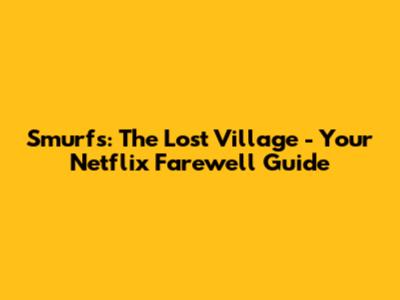 Smurfs: The Lost Village - Your Netflix Farewell Guide