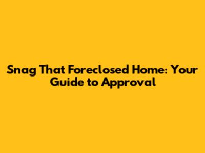 Snag That Foreclosed Home: Your Guide to Approval