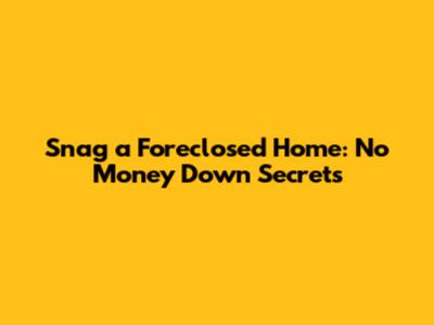 Snag a Foreclosed Home: No Money Down Secrets