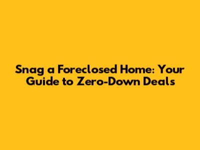 Snag a Foreclosed Home: Your Guide to Zero-Down Deals