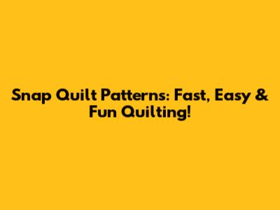 Snap Quilt Patterns: Fast, Easy & Fun Quilting!