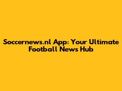Soccernews.nl App: Your Ultimate Football News Hub
