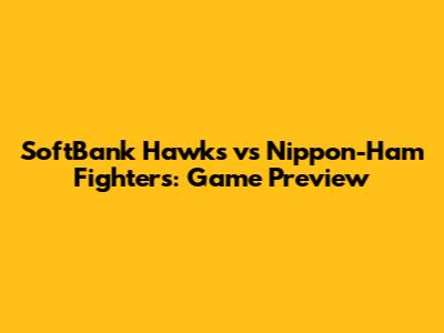 SoftBank Hawks vs Nippon-Ham Fighters: Game Preview