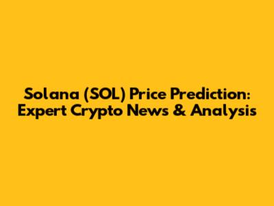 Solana (SOL) Price Prediction: Expert Crypto News & Analysis