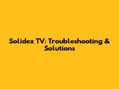 Solidex TV: Troubleshooting & Solutions