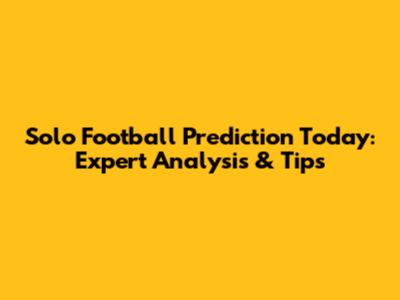 Solo Football Prediction Today: Expert Analysis & Tips