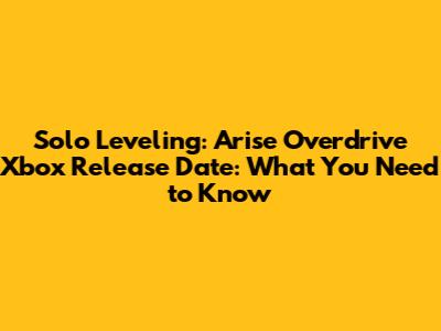 Solo Leveling: Arise Overdrive Xbox Release Date: What You Need to Know
