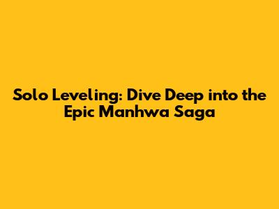 Solo Leveling: Dive Deep into the Epic Manhwa Saga