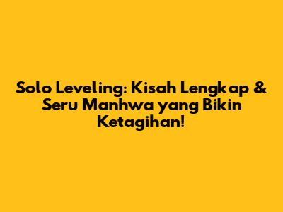 Solo Leveling: Kisah Lengkap & Seru Manhwa yang Bikin Ketagihan!