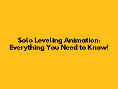 Solo Leveling Animation: Everything You Need to Know!
