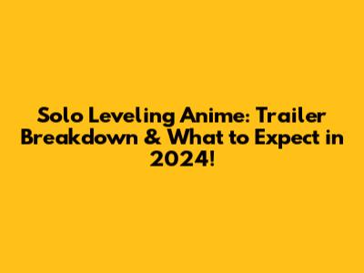 Solo Leveling Anime: Trailer Breakdown & What to Expect in 2024!