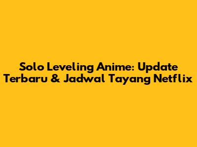 Solo Leveling Anime: Update Terbaru & Jadwal Tayang Netflix