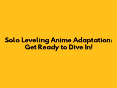 Solo Leveling Anime Adaptation: Get Ready to Dive In!