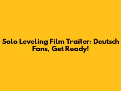 Solo Leveling Film Trailer: Deutsch Fans, Get Ready!
